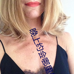 晚上约会哪里最靠谱 （二花脸）