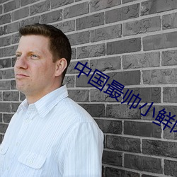 中国最帅小鲜(xiān)肉(ròu)gay男男