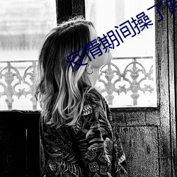 疫情期间操了妈妈小说
