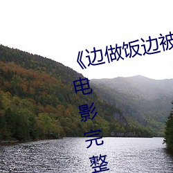 《边做饭边(邊)被躁BD中字(字)在线(線)播(播)放》电影完整版在线(線)观看
