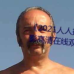 《2021人人操人人(人)看人(人)人摸》电影高清(清)在线观看