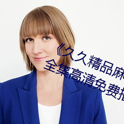 《久久精品麻(má)豆(dòu)国(guó)产天美(měi)传媒(méi)果冻(dòng)》全(quán)集高清免(miǎn)费播放(fàng)