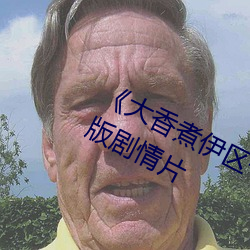 《大(dà)香煮伊区一二三四区2021》完(wán)整版(bǎn)剧情片