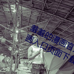 羞羞的漫画官方在线阅(yuè)读页面免费漫画入口页(yè)面下载