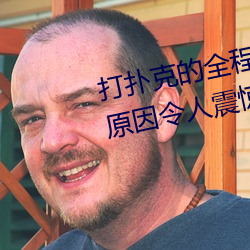 打扑克的全(quán)程视频不盖被子睡觉 原(yuán)因令人震惊!!