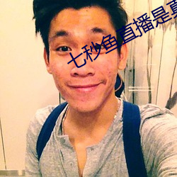七秒鱼直播是真的吗