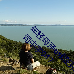 年轻母亲6线在完整视频北京森馥科技有限公司中字947 （市民文学）