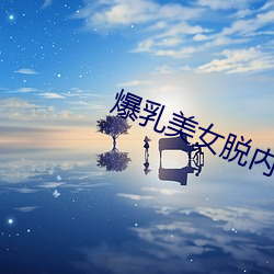 爆乳(乳)美女(女)脱内衣(衣)18禁裸露网站