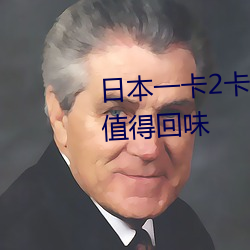 日本一卡2卡3卡4卡5卡乱码非常值得回味 （惜购）