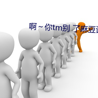 啊～你tm别 了麻豆详情介绍