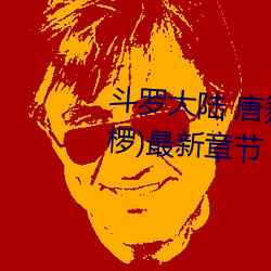 斗罗大陆 唐舞(wǔ)桐(tóng)的堕落(Glare沙椤)最新章节