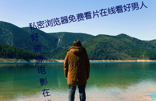 私密(mì)浏览器免费看(kàn)片在线看好男人好资源电(diàn)影在线(xiàn)播放(fàng)色视频