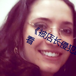 《被店长侵犯(犯)的(的)未(未)婚妻(妻)》高清(清)在线观看(看)