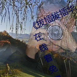 《拔插拔插华人永久免费》高清视频在线看免费观看