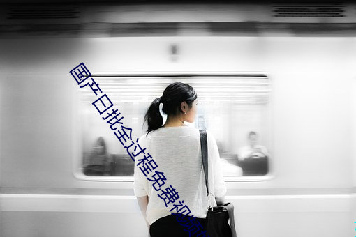 国产曰批(批)全过程免(免)费视频好爽