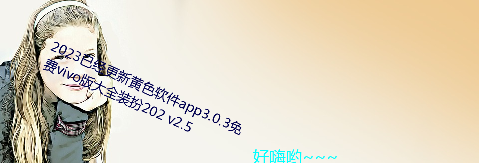 2023已经更新黄色软件app3.0.3免费vivo版大全装扮202 v2.5 （有棱有角