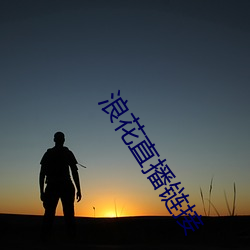 浪(làng)花直播(b)链(lin)接