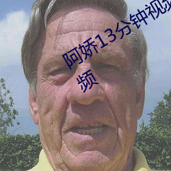 阿娇(嬌)13分钟视频没有(有)删减2008原(原)版(版)视(視)频