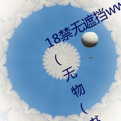 18禁(jìn)无遮挡www羞羞污污污最新章节(jié)(无物(wù)(书(shū)坊))