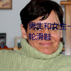 男生和女生一起差差差得很痛的轮滑鞋 （倡条冶叶）