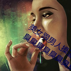 美女跟男人操逼女人跟男人操逼女人臭臭臭臭臭臭臭臭臭臭臭臭遊戲下