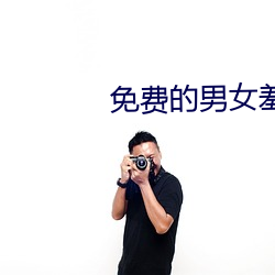 免费的男女(nǚ)羞羞视频软(ruǎn)件