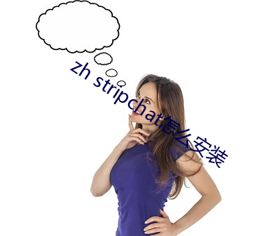 zh stripchat怎么安(安)装(裝)