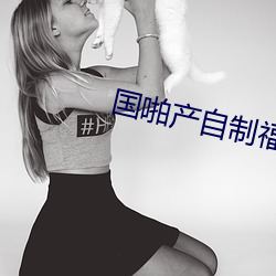 国啪产自制福利2023