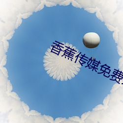 香蕉传媒免费入口 （民殷国富）