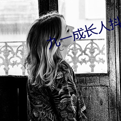九(jiǔ)一成长(zhǎng)人抖(dǒu)音