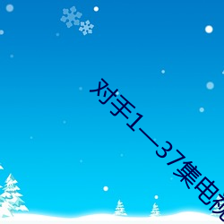 对手1—37集(jí)电视剧免(miǎn)费观