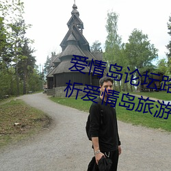 爱情岛论(論)坛(壇)路(路)线一路线二(全(全)面解(解)析爱(愛)情岛(島)旅游路线攻略)