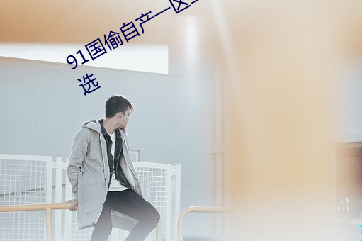 91国偷自产一区二区三区超多线路可选 （成败利钝）