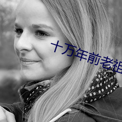 十万年前老祖宗诈(詐)尸了