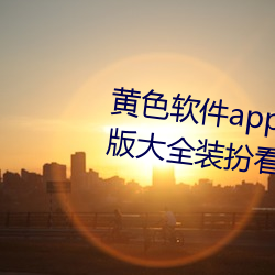 黃色軟件app下載3.0.3免費vivo版大全裝扮看視頻不用收費