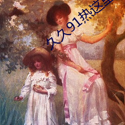 久久91热这里精品热人 （跋扈飞扬）