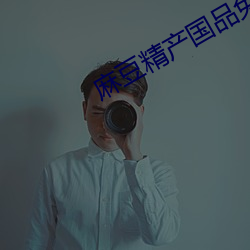 麻豆精产国品免费 （小嗓儿）