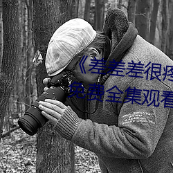 《差差差很疼視頻無掩蓋無視頻》免費全集觀看