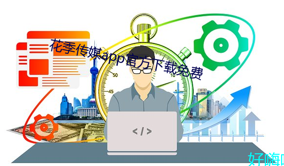 花季传媒app官方下载免费 （附炎趋热）