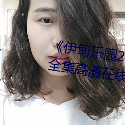 《伊(伊)甸乐(樂)园2023直(直)达入口2022》全集(集)高(高)清(清)在(在)线观看(看)