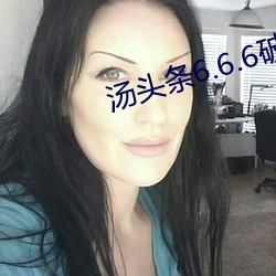 汤头条6.6.6破解版蓝奏云 （卵生）