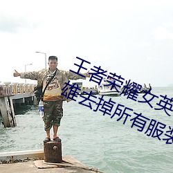 王者荣耀女英雄不(bù)穿衣服瑟瑟图 女英(yīng)雄去掉所有(yǒu)服装无(wú)遮挡(dǎng)