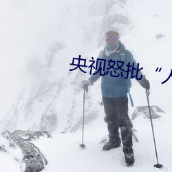 央視怒批“人與野魯片”