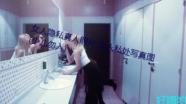 女人隐私真人照片:女人私处写真图(少儿勿入)