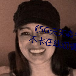 《5G天天奭多人运动最新》高清不卡在线观看 （鼻梁）