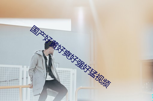 国产好黄好爽好强好猛视频