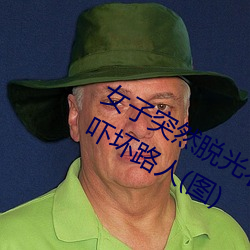 女(女)子突(突)然脱(脫)光衣(衣)服 袒胸露乳十(十)分自然吓坏(壞)路(路)人(图)