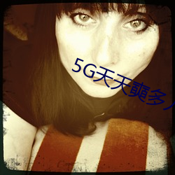5G天天奭多人免费 （跋前踬后）