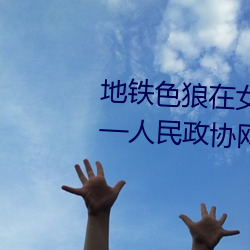 地铁色狼在女孩丝袜上留精液!——人民政协网 （名贸实易）