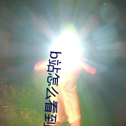 b站怎(zěn)么看到在(zài)线观看人数